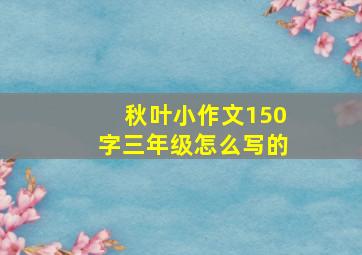 秋叶小作文150字三年级怎么写的