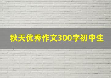 秋天优秀作文300字初中生