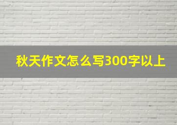 秋天作文怎么写300字以上