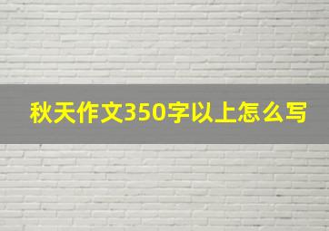 秋天作文350字以上怎么写