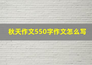 秋天作文550字作文怎么写