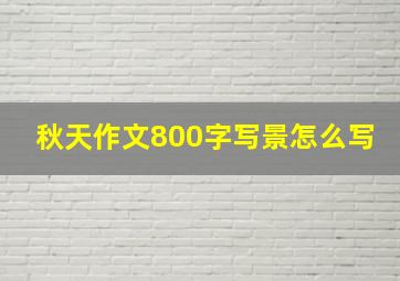 秋天作文800字写景怎么写