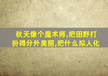 秋天像个魔术师,把田野打扮得分外美丽,把什么拟人化