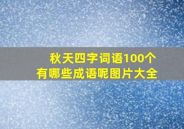 秋天四字词语100个有哪些成语呢图片大全