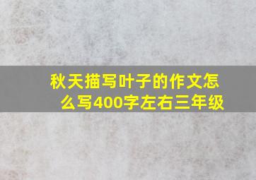 秋天描写叶子的作文怎么写400字左右三年级