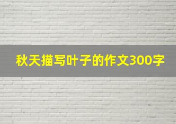 秋天描写叶子的作文300字