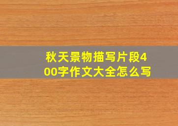 秋天景物描写片段400字作文大全怎么写