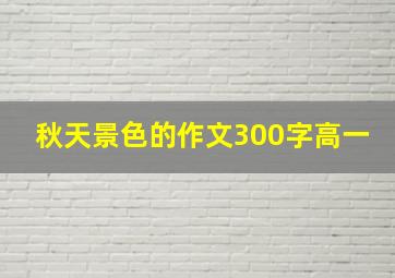 秋天景色的作文300字高一