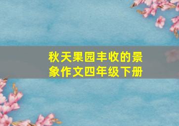 秋天果园丰收的景象作文四年级下册