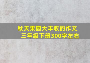 秋天果园大丰收的作文三年级下册300字左右