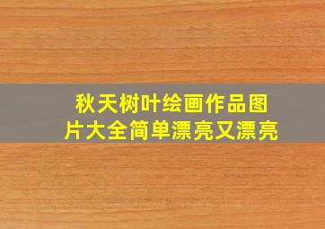 秋天树叶绘画作品图片大全简单漂亮又漂亮