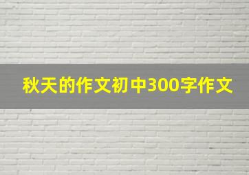 秋天的作文初中300字作文