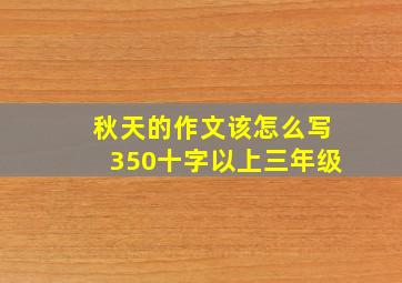 秋天的作文该怎么写350十字以上三年级