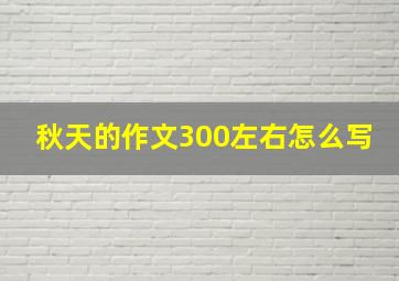 秋天的作文300左右怎么写