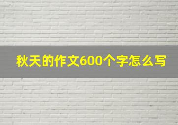 秋天的作文600个字怎么写