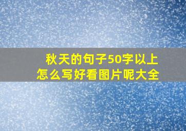 秋天的句子50字以上怎么写好看图片呢大全