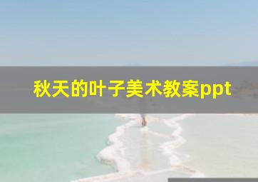 秋天的叶子美术教案ppt