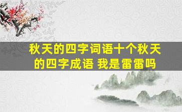 秋天的四字词语十个秋天的四字成语 我是雷雷吗