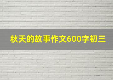 秋天的故事作文600字初三