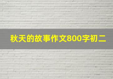 秋天的故事作文800字初二