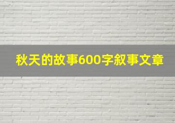 秋天的故事600字叙事文章