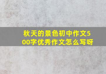 秋天的景色初中作文500字优秀作文怎么写呀