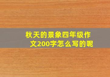 秋天的景象四年级作文200字怎么写的呢