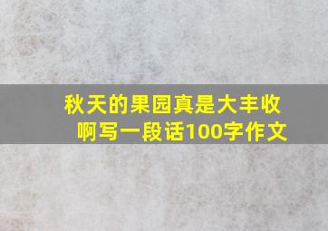 秋天的果园真是大丰收啊写一段话100字作文