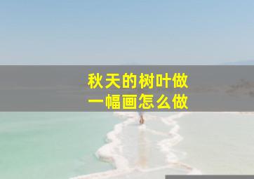 秋天的树叶做一幅画怎么做