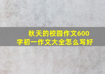 秋天的校园作文600字初一作文大全怎么写好