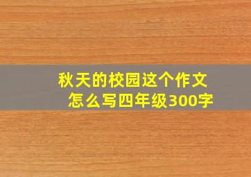 秋天的校园这个作文怎么写四年级300字