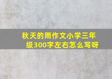 秋天的雨作文小学三年级300字左右怎么写呀