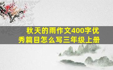 秋天的雨作文400字优秀篇目怎么写三年级上册