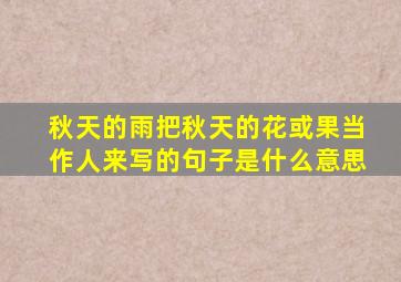 秋天的雨把秋天的花或果当作人来写的句子是什么意思