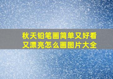 秋天铅笔画简单又好看又漂亮怎么画图片大全