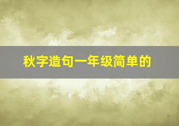 秋字造句一年级简单的