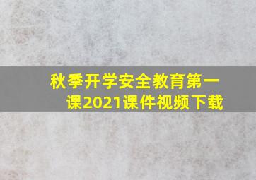 秋季开学安全教育第一课2021课件视频下载