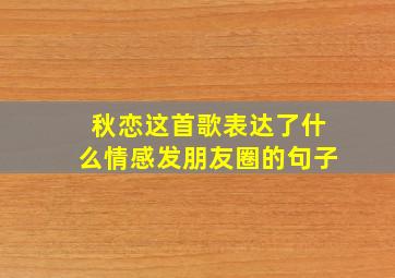 秋恋这首歌表达了什么情感发朋友圈的句子