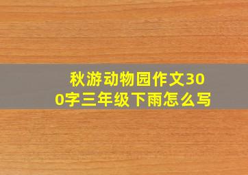 秋游动物园作文300字三年级下雨怎么写