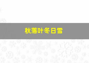 秋落叶冬日雪