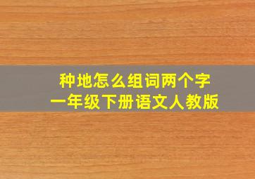 种地怎么组词两个字一年级下册语文人教版