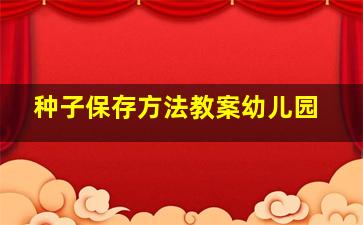 种子保存方法教案幼儿园