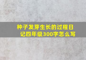 种子发芽生长的过程日记四年级300字怎么写