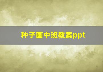 种子画中班教案ppt