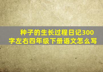 种子的生长过程日记300字左右四年级下册语文怎么写