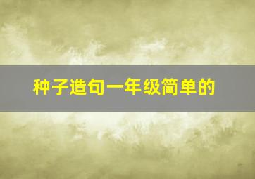 种子造句一年级简单的