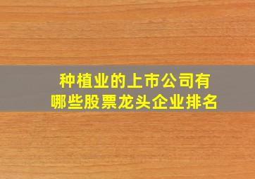 种植业的上市公司有哪些股票龙头企业排名