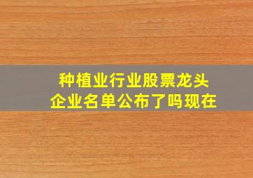 种植业行业股票龙头企业名单公布了吗现在