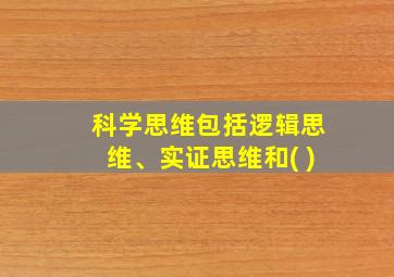 科学思维包括逻辑思维、实证思维和( )