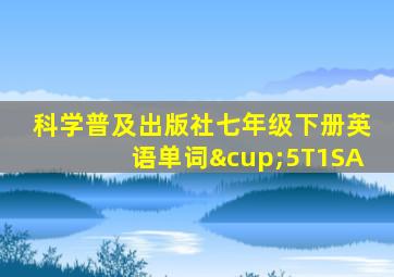 科学普及出版社七年级下册英语单词∪5T1SA